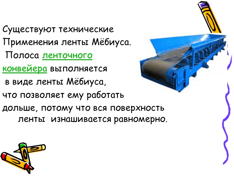 Существуют технические  Применения ленты Мёбиуса.  Полоса ленточного конвейера выполняется  в виде
